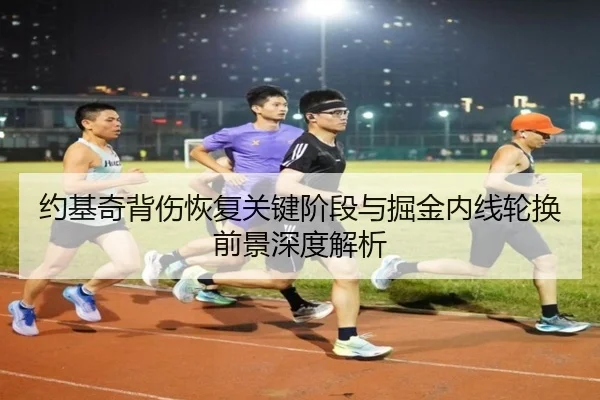 约基奇背伤恢复关键阶段与掘金内线轮换前景深度解析