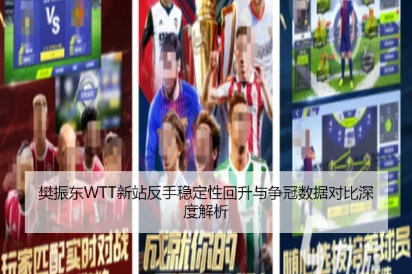 樊振东WTT新站反手稳定性回升与争冠数据对比深度解析